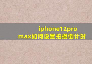 iphone12pro max如何设置拍摄倒计时